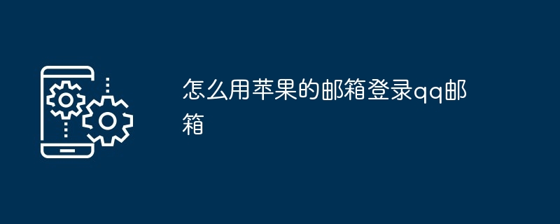 2024年怎么用苹果的邮箱登录qq邮箱