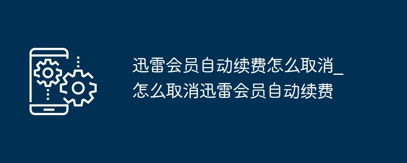 2024年迅雷会员自动续费怎么取消_怎么取消迅雷会员自动续费