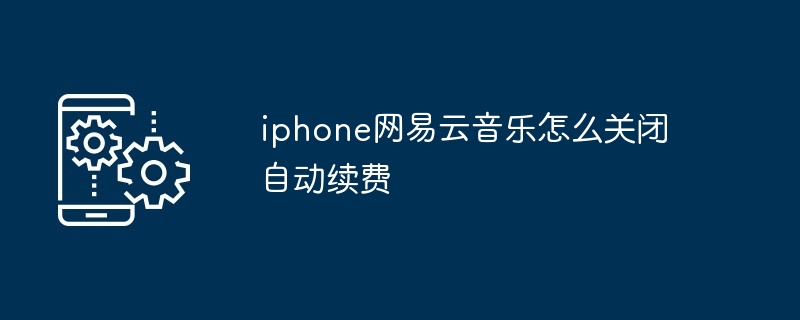 2024年iphone网易云音乐怎么关闭自动续费