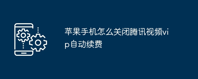 2024年苹果手机怎么关闭腾讯视频vip自动续费