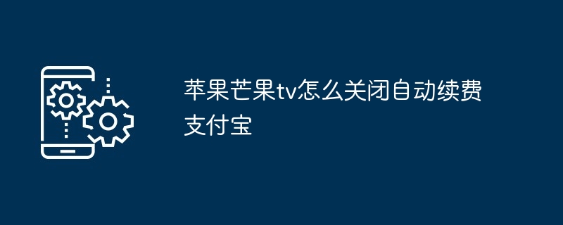 2024年苹果芒果tv怎么关闭自动续费支付宝