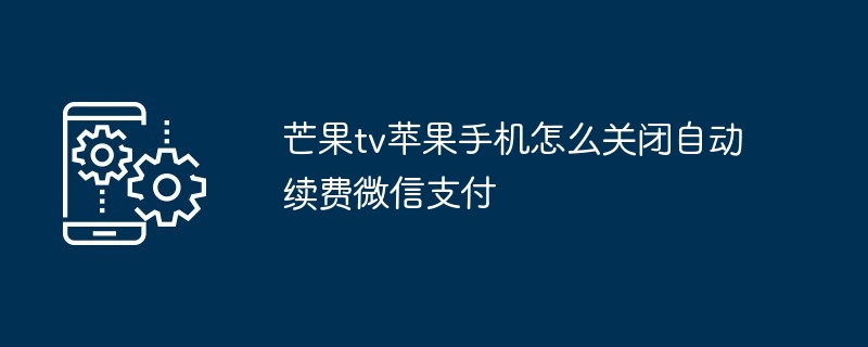 2024年芒果tv苹果手机怎么关闭自动续费微信支付