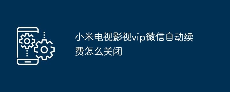 2024年小米电视影视vip微信自动续费怎么关闭