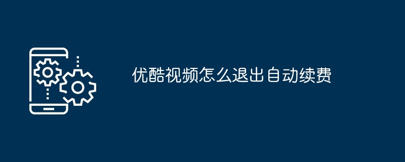 2024年优酷视频怎么退出自动续费