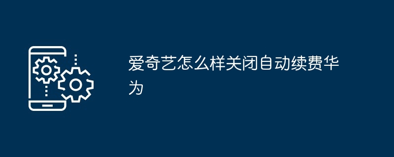 2024年爱奇艺怎么样关闭自动续费华为