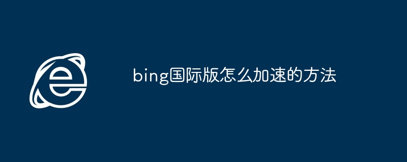 2024年bing国际版怎么加速的方法