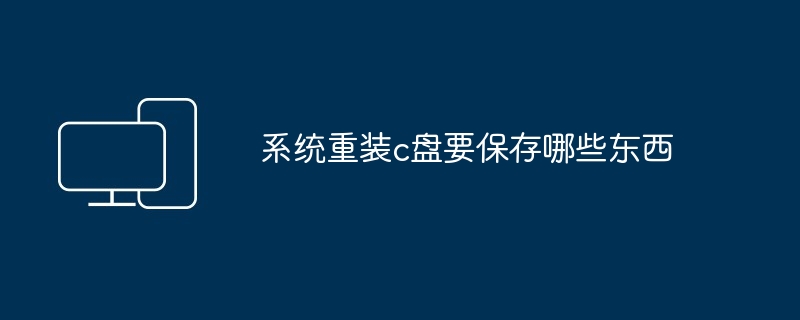 2024年系统重装c盘要保存哪些东西