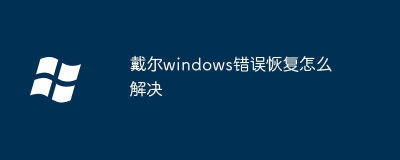 2024年戴尔windows错误恢复怎么解决