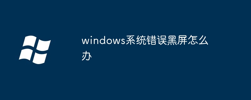 2024年windows系统错误黑屏怎么办