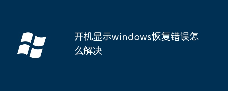 2024年开机显示windows恢复错误怎么解决