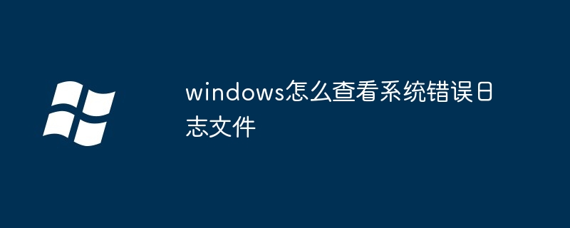 2024年windows怎么查看系统错误日志文件