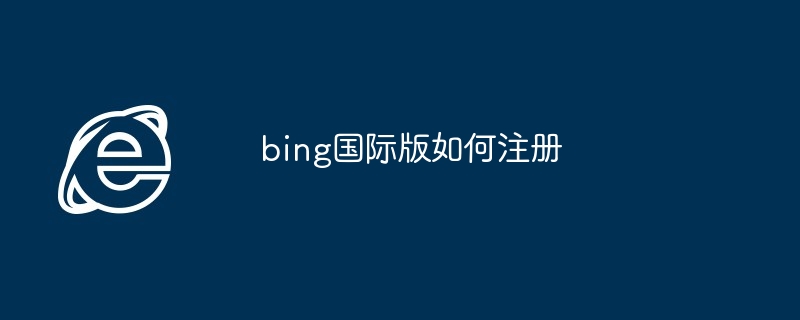 2024年bing国际版如何注册