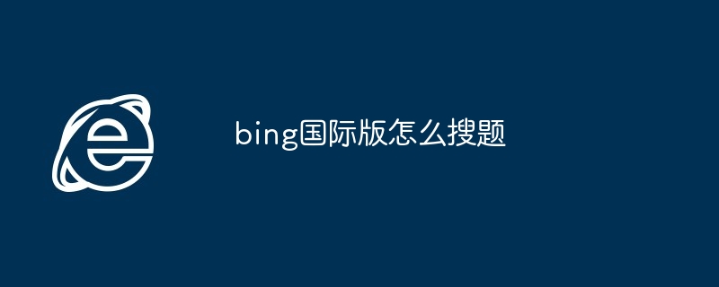 2024年bing国际版怎么搜题