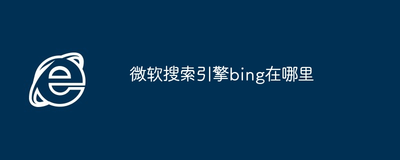 2024年微软搜索引擎bing在哪里