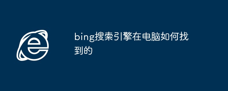 2024年bing搜索引擎在电脑如何找到的