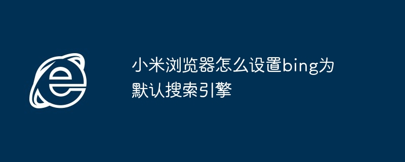 2024年小米浏览器怎么设置bing为默认搜索引擎