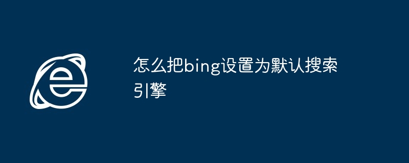 2024年怎么把bing设置为默认搜索引擎