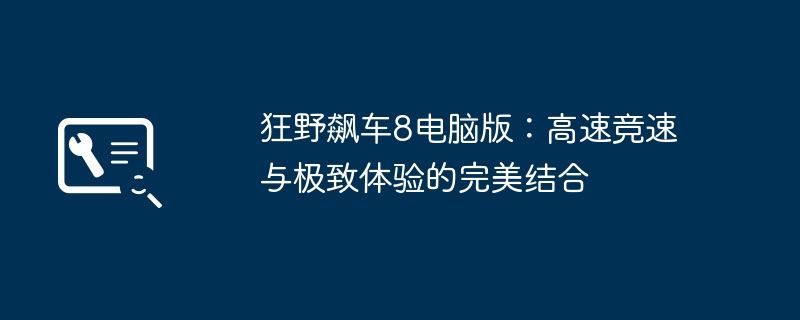 2024年狂野飙车8电脑版：高速竞速与极致体验的完美结合