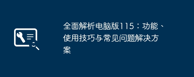 2024年全面解析电脑版115：功能、使用技巧与常见问题解决方案