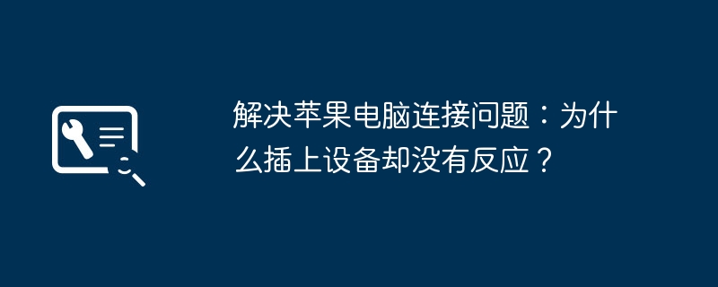 2024年解决苹果电脑连接问题：为什么插上设备却没有反应？