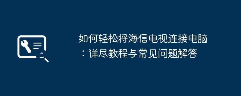 2024年如何轻松将海信电视连接电脑：详尽教程与常见问题解答