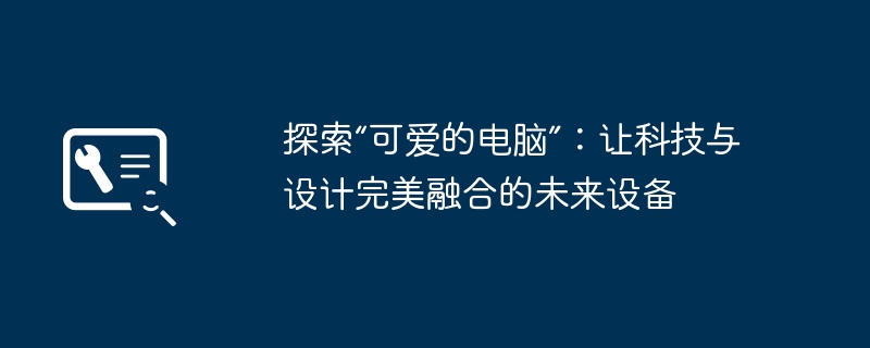 2024年探索“可爱的电脑”：让科技与设计完美融合的未来设备