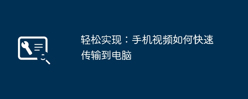 2024年轻松实现：手机视频如何快速传输到电脑