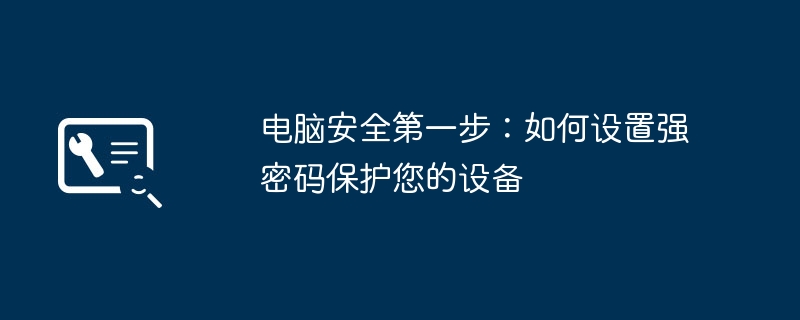 2024年电脑安全第一步：如何设置强密码保护您的设备