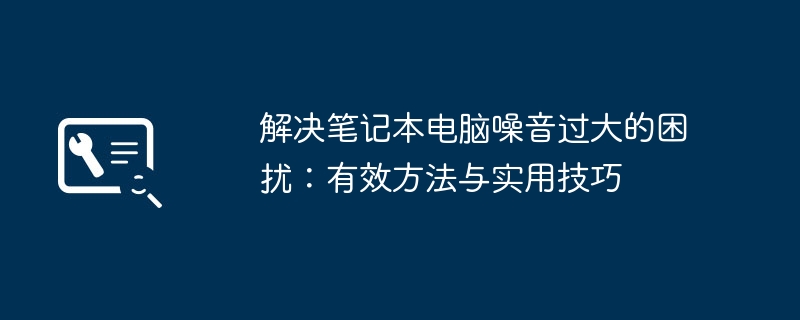 2024年解决笔记本电脑噪音过大的困扰：有效方法与实用技巧