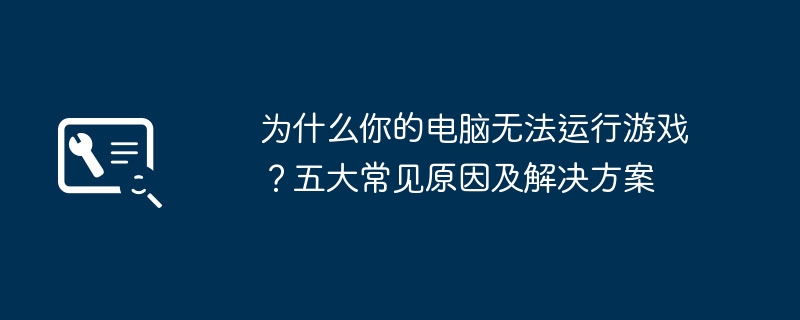 2024年为什么你的电脑无法运行游戏？五大常见原因及解决方案