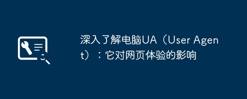 2024年深入了解电脑UA（User Agent）：它对网页体验的影响