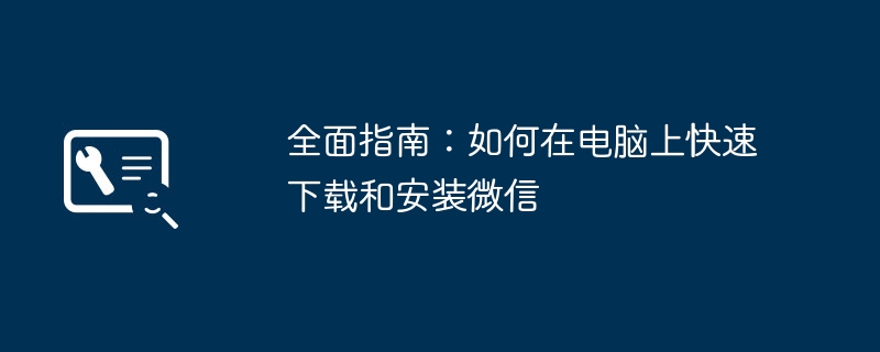 2024年全面指南：如何在电脑上快速下载和安装微信