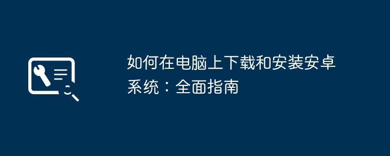 2024年如何在电脑上下载和安装安卓系统：全面指南