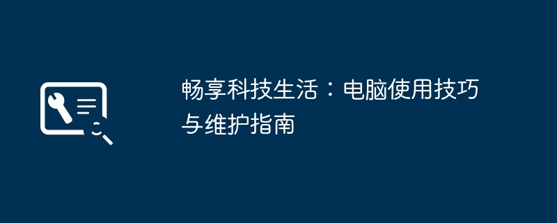 2024年畅享科技生活：电脑使用技巧与维护指南