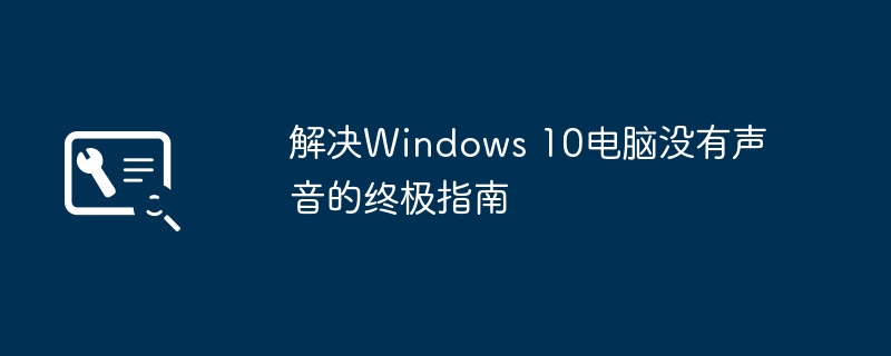 2024年解决Windows 10电脑没有声音的终极指南