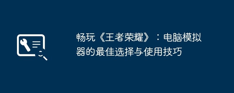 2024年畅玩《王者荣耀》：电脑模拟器的最佳选择与使用技巧