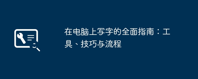 2024年在电脑上写字的全面指南：工具、技巧与流程