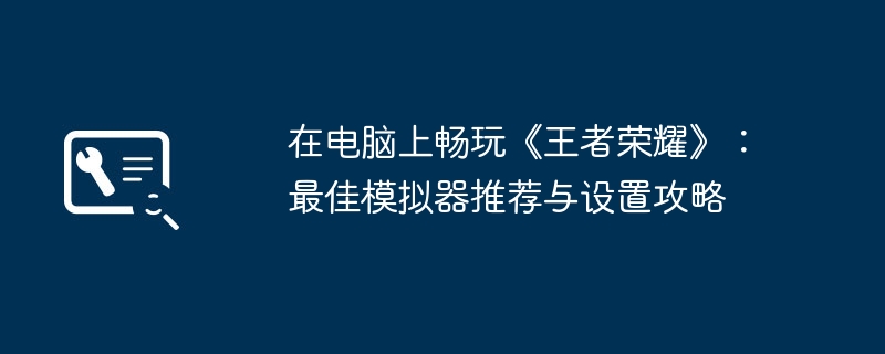 2024年在电脑上畅玩《王者荣耀》：最佳模拟器推荐与设置攻略