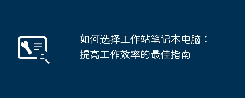 2024年如何选择工作站笔记本电脑：提高工作效率的最佳指南