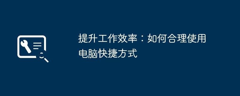 2024年提升工作效率：如何合理使用电脑快捷方式