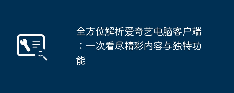 2024年全方位解析爱奇艺电脑客户端：一次看尽精彩内容与独特功能