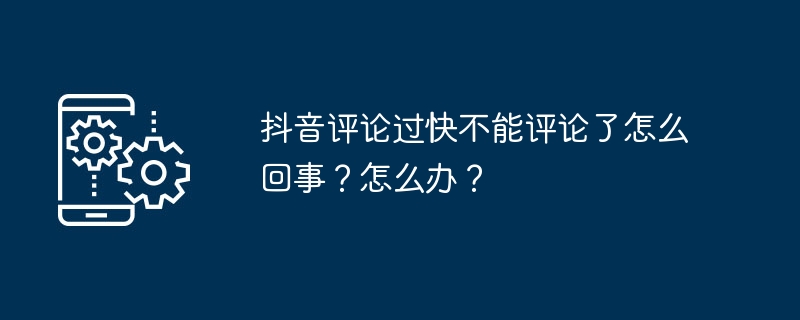 2024年抖音评论过快不能评论了怎么回事？怎么办？