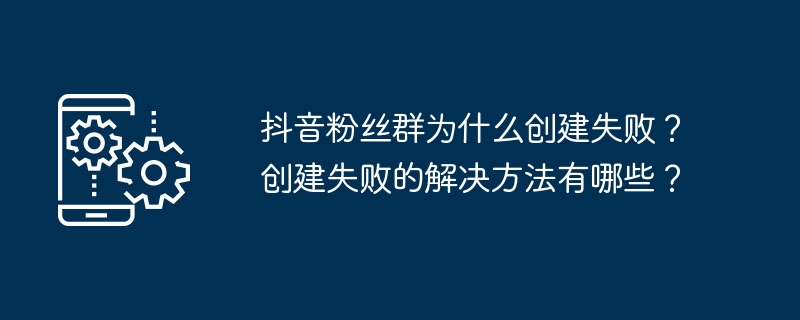 2024年抖音粉丝群为什么创建失败？创建失败的解决方法有哪些？