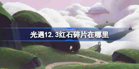 2024年光遇12.3红石碎片在哪里 光遇12月3日红石碎片位置攻略