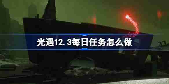 2024年光遇12.3每日任务怎么做 光遇12月3日每日任务做法攻略