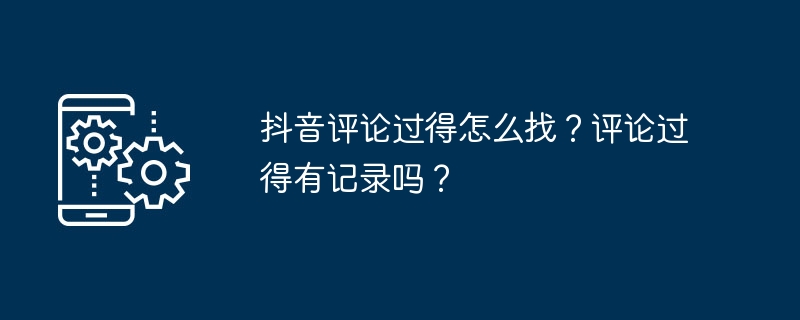 2024年抖音评论过得怎么找？评论过得有记录吗？