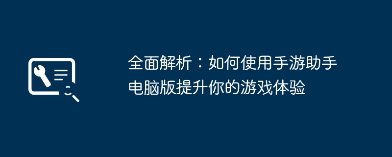 2024年全面解析：如何使用手游助手电脑版提升你的游戏体验