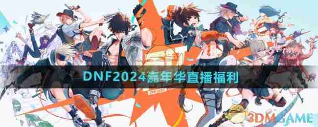 2024年《DNF》2024嘉年华直播福利介绍