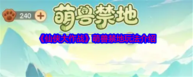 2024年《仙侠大作战》萌兽禁地玩法介绍