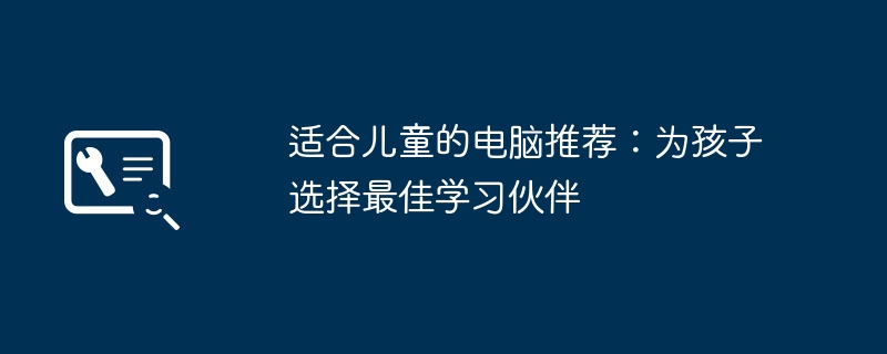 2024年适合儿童的电脑推荐：为孩子选择最佳学习伙伴